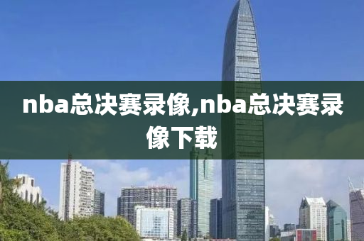 nba总决赛录像,nba总决赛录像下载